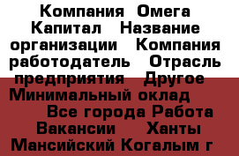 Компания «Омега Капитал › Название организации ­ Компания-работодатель › Отрасль предприятия ­ Другое › Минимальный оклад ­ 40 000 - Все города Работа » Вакансии   . Ханты-Мансийский,Когалым г.